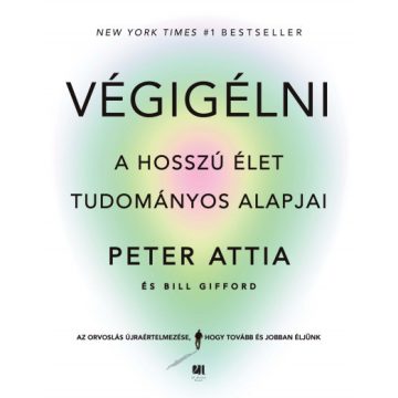   Végigélni - A hosszú élet tudományos alapjai - Dr. Peter Attia, Bill Gifford