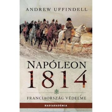 Andrew Uffindell - Napóleon 1814. - Franciaország védelme
