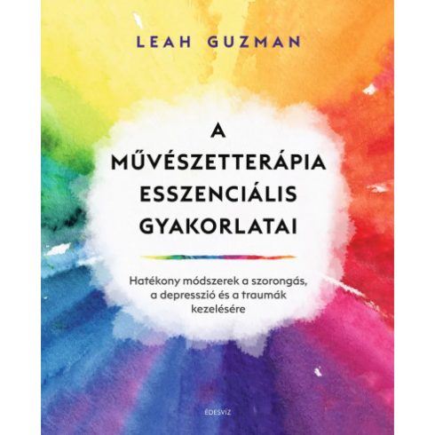 Leah Guzman - A művészetterápia esszenciális gyakorlatai - Hatékony módszerek a szorongás a depresszió és a traumák kezelésére