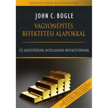   John C. Bogle - Vagyonépítés befektetési alapokkal - Új lehetőségek intelligens befektetőknek
